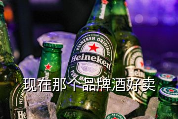 現(xiàn)在那個(gè)品牌酒好賣(mài)