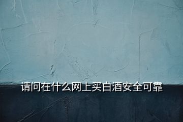 請(qǐng)問(wèn)在什么網(wǎng)上買白酒安全可靠