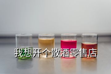 我想開個(gè)散酒零售店