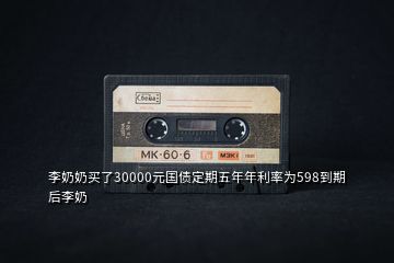 李奶奶買了30000元國(guó)債定期五年年利率為598到期后李奶