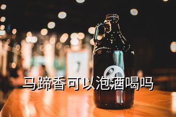 馬蹄香可以泡酒喝嗎