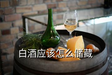 白酒應(yīng)該怎么儲藏