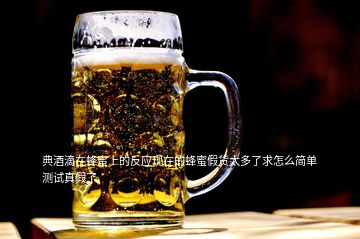 典酒滴在蜂蜜上的反應(yīng)現(xiàn)在的蜂蜜假貨太多了求怎么簡(jiǎn)單測(cè)試真假了