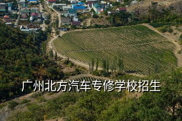 廣州北方汽車(chē)專修學(xué)校招生