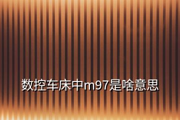 數(shù)控車(chē)床中m97是啥意思