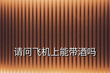 請(qǐng)問(wèn)飛機(jī)上能帶酒嗎