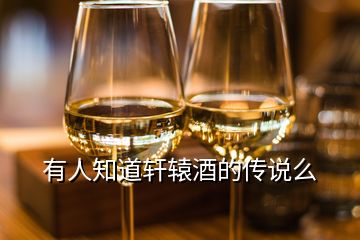 有人知道軒轅酒的傳說(shuō)么