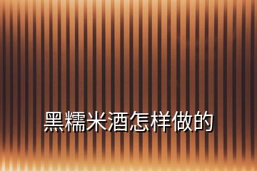 黑糯米酒怎樣做的