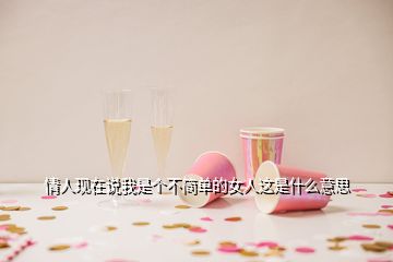 情人現(xiàn)在說我是個(gè)不簡單的女人這是什么意思