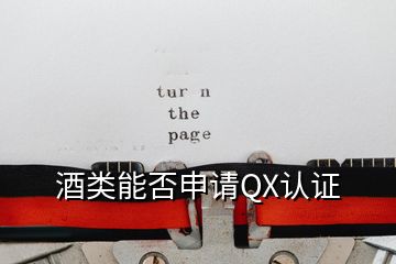 酒類(lèi)能否申請(qǐng)QX認(rèn)證