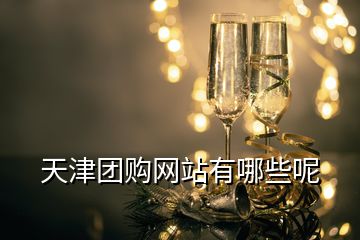 天津團購網(wǎng)站有哪些呢