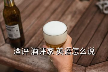 酒評(píng) 酒評(píng)家 英語(yǔ)怎么說(shuō)