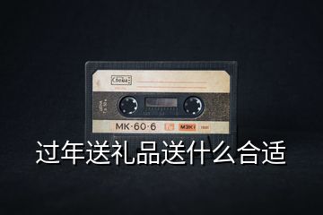 過年送禮品送什么合適