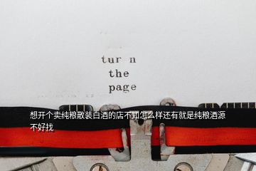 想開個(gè)賣純糧散裝白酒的店不知怎么樣還有就是純糧酒源不好找