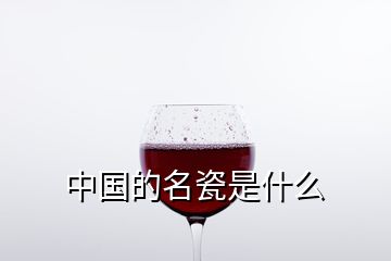 中國(guó)的名瓷是什么