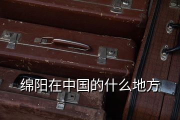 綿陽(yáng)在中國(guó)的什么地方