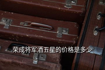 榮成將軍酒五星的價格是多少
