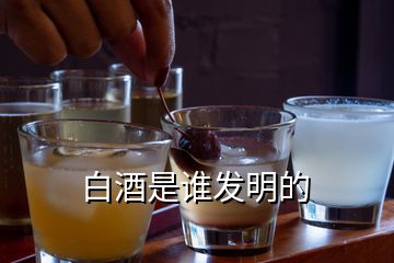 白酒是誰(shuí)發(fā)明的