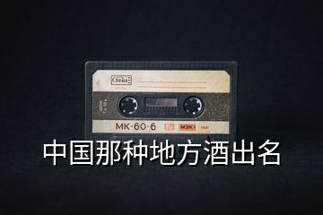 中國那種地方酒出名