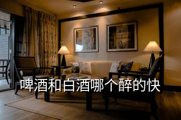啤酒和白酒哪個醉的快