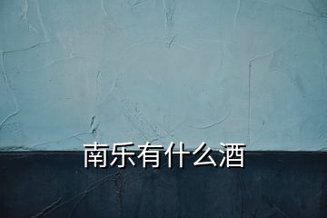 南樂(lè)有什么酒