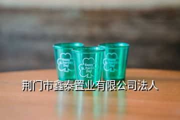 荊門(mén)市鑫泰置業(yè)有限公司法人
