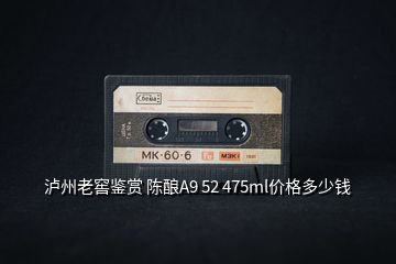 瀘州老窖鑒賞 陳釀A9 52 475ml價(jià)格多少錢(qián)