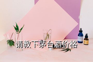 請(qǐng)教下茅臺(tái)酒價(jià)格