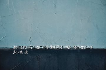 誰知道貴州有個酒廠出的 儒家風(fēng)范 12瓶一箱的酒怎么樣多少錢  搜