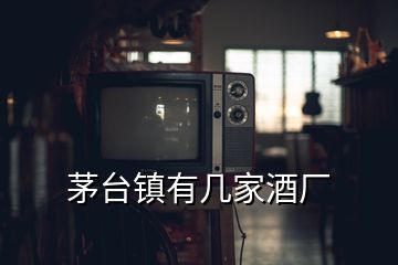 茅臺鎮(zhèn)有幾家酒廠