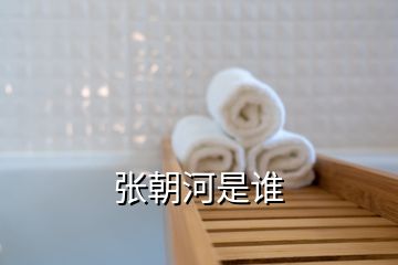 張朝河是誰(shuí)