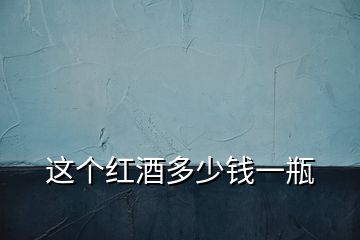 這個(gè)紅酒多少錢(qián)一瓶