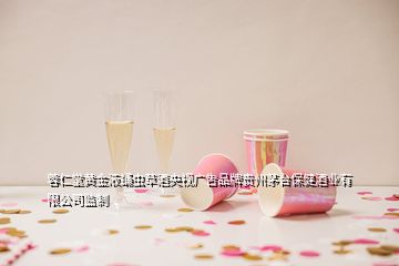 蓉仁堂黃金液蛹蟲(chóng)草酒央視廣吿品牌貴州茅臺(tái)保健酒業(yè)有限公司監(jiān)制