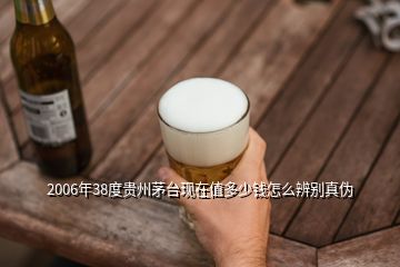 2006年38度貴州茅臺現(xiàn)在值多少錢怎么辨別真?zhèn)?></p>
<h2 id=