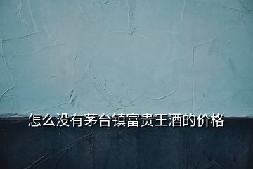 怎么沒有茅臺鎮(zhèn)富貴王酒的價格