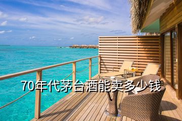 70年代茅臺酒能賣多少錢