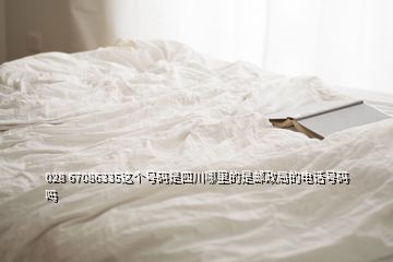 028 67086335這個號碼是四川哪里的是郵政局的電話號碼嗎