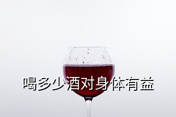 喝多少酒對身體有益