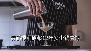 黃鶴樓酒原漿12年多少錢(qián)壹瓶