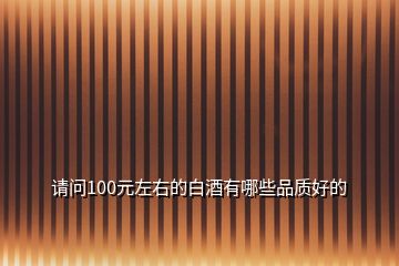 請(qǐng)問100元左右的白酒有哪些品質(zhì)好的