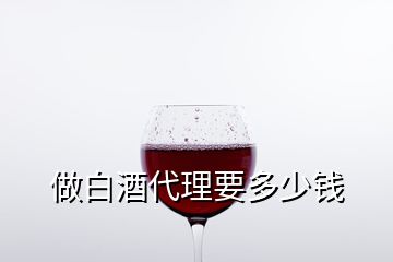 做白酒代理要多少錢(qián)