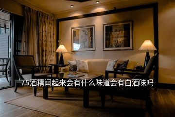 75酒精聞起來(lái)會(huì)有什么味道會(huì)有白酒味嗎