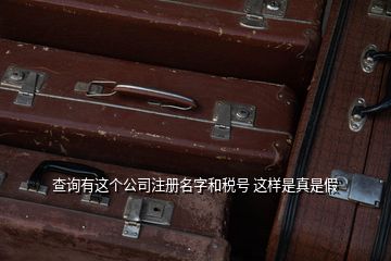 查詢有這個(gè)公司注冊名字和稅號 這樣是真是假