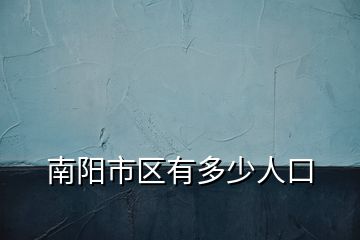 南陽市區(qū)有多少人口