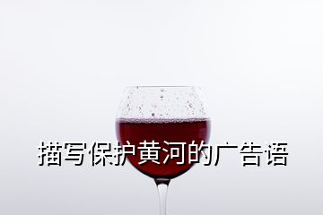 描寫(xiě)保護(hù)黃河的廣告語(yǔ)