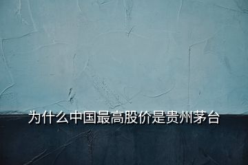 為什么中國最高股價(jià)是貴州茅臺