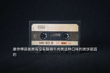 康師傅袋裝面有沒(méi)有酸辣牛肉面這種口味的面餅是圓的