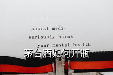 茅臺(tái)酒如何開(kāi)瓶