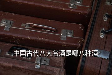 中國古代八大名酒是哪八種酒