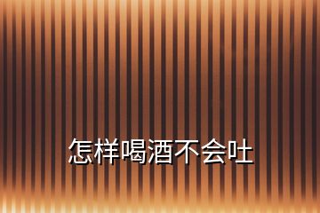 怎樣喝酒不會(huì)吐